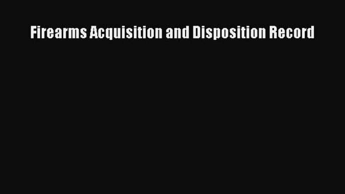 Read Firearms Acquisition and Disposition Record Ebook Free