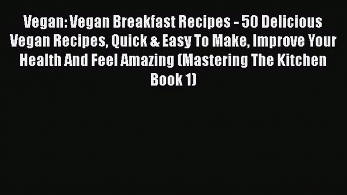 Read Vegan: Vegan Breakfast Recipes - 50 Delicious Vegan Recipes Quick & Easy To Make Improve