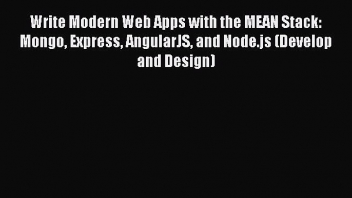 Read Write Modern Web Apps with the MEAN Stack: Mongo Express AngularJS and Node.js (Develop