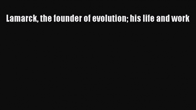 PDF Lamarck the founder of evolution his life and work  Read Online