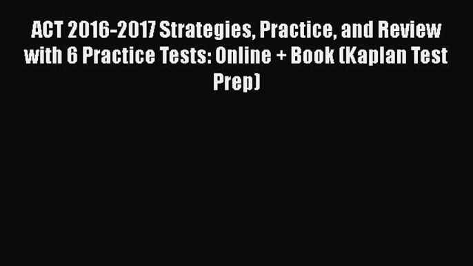 PDF ACT 2016-2017 Strategies Practice and Review with 6 Practice Tests: Online + Book (Kaplan