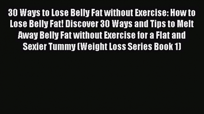 Read 30 Ways to Lose Belly Fat without Exercise: How to Lose Belly Fat! Discover 30 Ways and