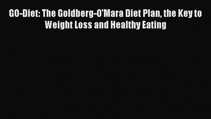 Read GO-Diet: The Goldberg-O'Mara Diet Plan the Key to Weight Loss and Healthy Eating Ebook