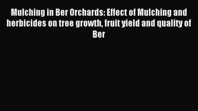 Read Mulching in Ber Orchards: Effect of Mulching and herbicides on tree growth fruit yield