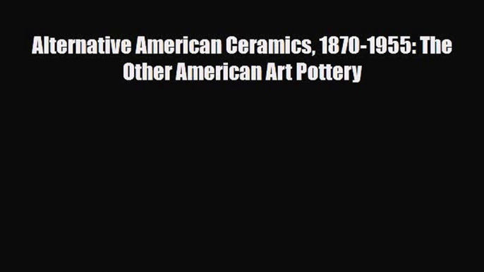 Read ‪Alternative American Ceramics 1870-1955: The Other American Art Pottery‬ Ebook Free