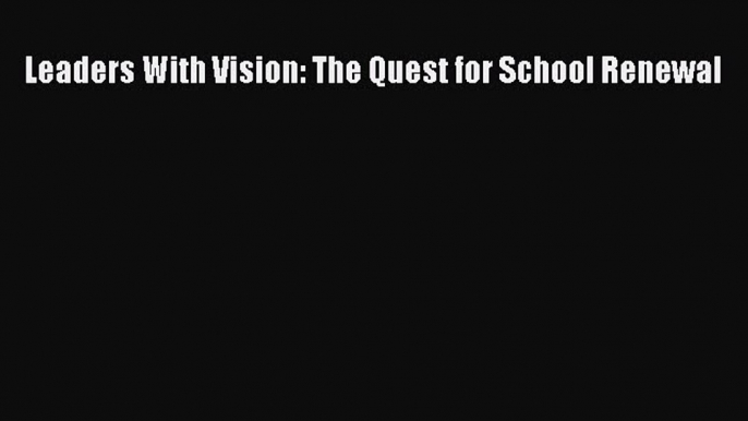 [PDF] Leaders With Vision: The Quest for School Renewal [Download] Online