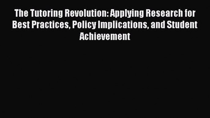 Read The Tutoring Revolution: Applying Research for Best Practices Policy Implications and