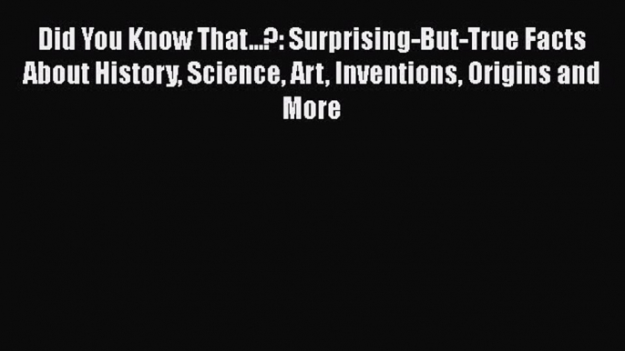 Read Did You Know That...?: Surprising-But-True Facts About History Science Art Inventions