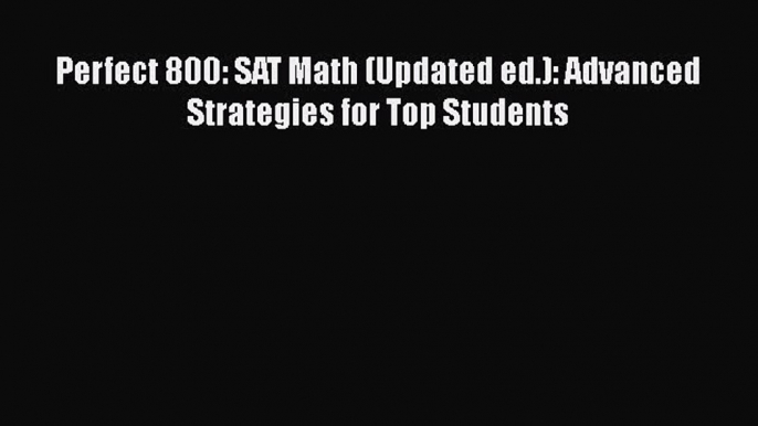 [PDF] Perfect 800: SAT Math (Updated ed.): Advanced Strategies for Top Students [Read] Full