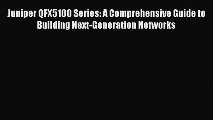 Read Juniper QFX5100 Series: A Comprehensive Guide to Building Next-Generation Networks Ebook