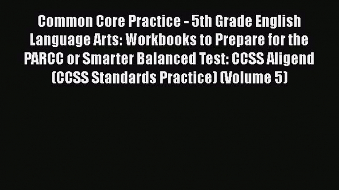 PDF Common Core Practice - 5th Grade English Language Arts: Workbooks to Prepare for the PARCC