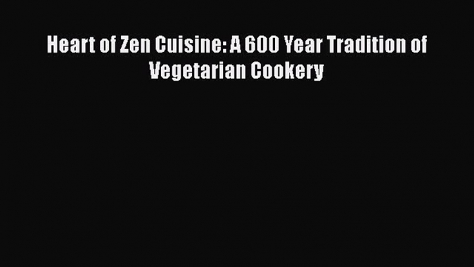 Read Heart of Zen Cuisine: A 600 Year Tradition of Vegetarian Cookery Ebook Free