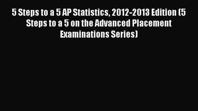 PDF 5 Steps to a 5 AP Statistics 2012-2013 Edition (5 Steps to a 5 on the Advanced Placement