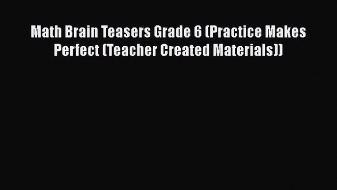 PDF Math Brain Teasers Grade 6 (Practice Makes Perfect (Teacher Created Materials)) Free Books