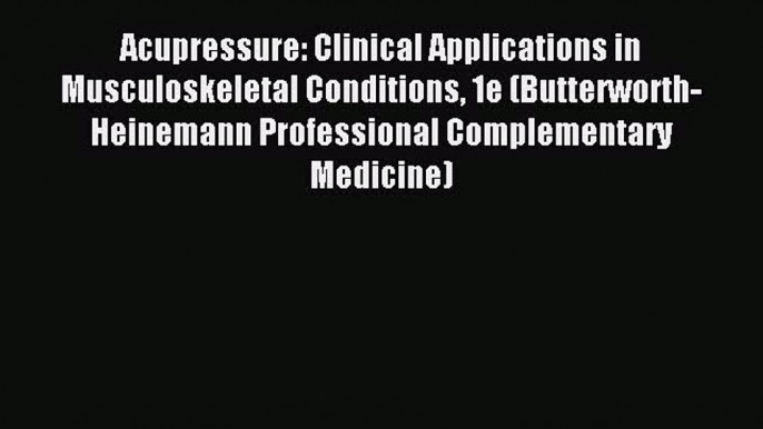 Read Acupressure: Clinical Applications in Musculoskeletal Conditions 1e (Butterworth-Heinemann