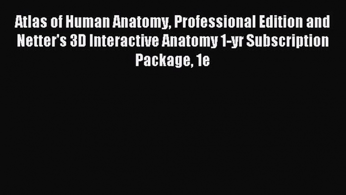 Read Atlas of Human Anatomy Professional Edition and Netter's 3D Interactive Anatomy 1-yr Subscription