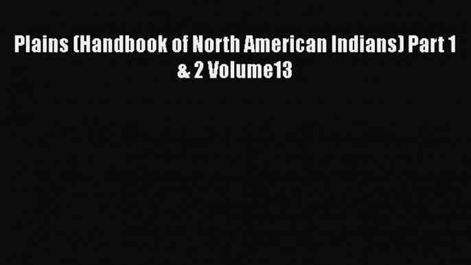 Download Plains (Handbook of North American Indians) Part 1 & 2 Volume13 PDF Online