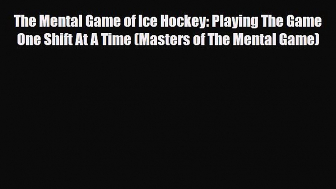 PDF The Mental Game of Ice Hockey: Playing The Game One Shift At A Time (Masters of The Mental