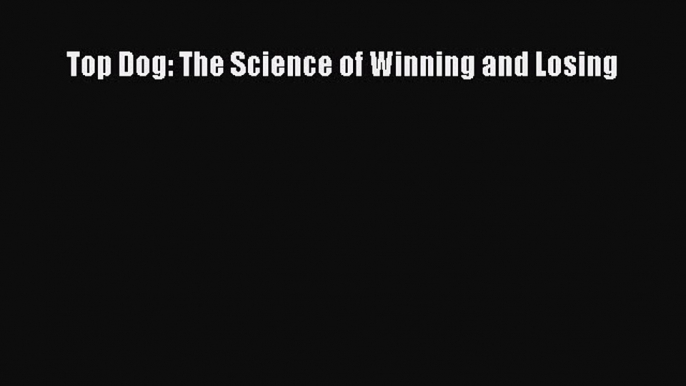 Read Top Dog: The Science of Winning and Losing Ebook Free