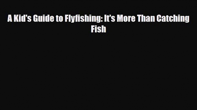 PDF A Kid's Guide to Flyfishing: It's More Than Catching Fish Ebook