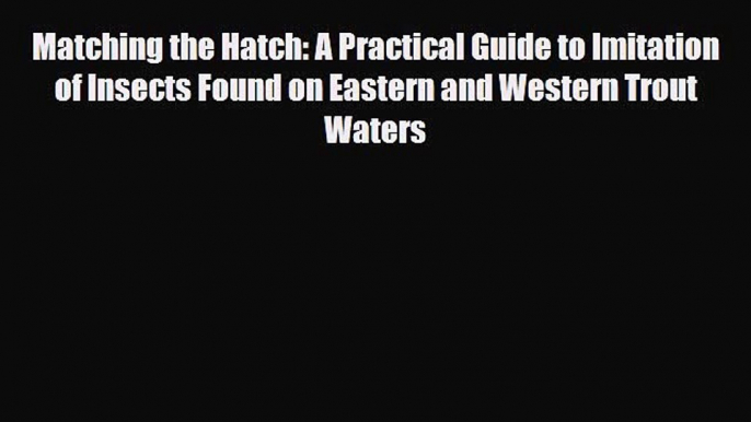 Download Matching the Hatch: A Practical Guide to Imitation of Insects Found on Eastern and