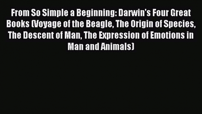 Read From So Simple a Beginning: Darwin's Four Great Books (Voyage of the Beagle The Origin