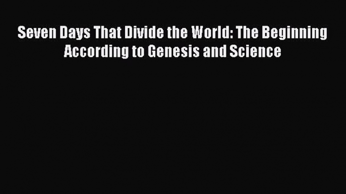 Read Seven Days That Divide the World: The Beginning According to Genesis and Science Ebook