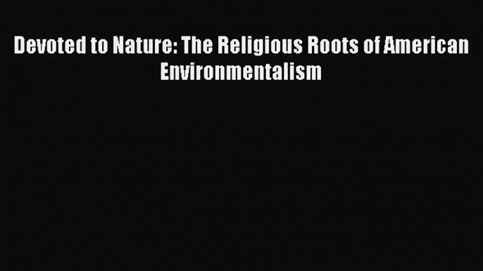 Read Devoted to Nature: The Religious Roots of American Environmentalism Ebook Free