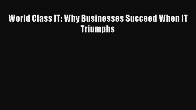 Read World Class IT: Why Businesses Succeed When IT Triumphs Ebook Free