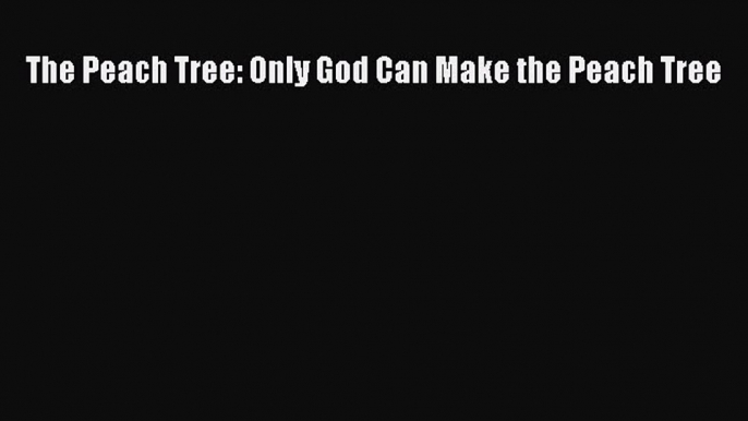 PDF The Peach Tree: Only God Can Make the Peach Tree  Read Online