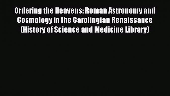 Read Ordering the Heavens: Roman Astronomy and Cosmology in the Carolingian Renaissance (History