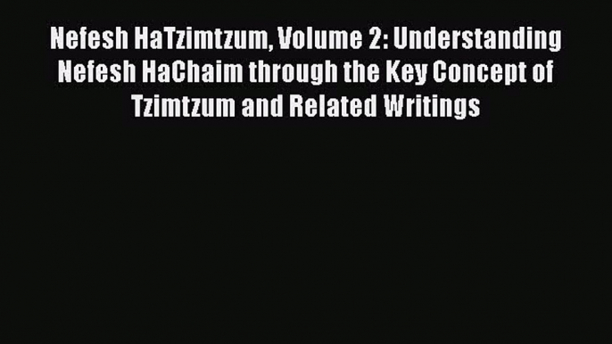 Download Nefesh HaTzimtzum Volume 2: Understanding Nefesh HaChaim through the Key Concept of