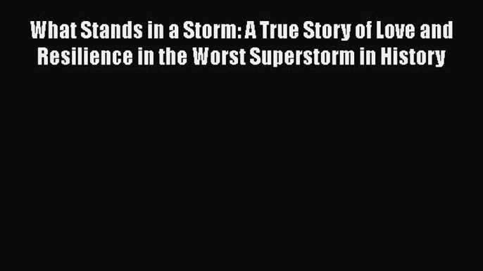 Download What Stands in a Storm: A True Story of Love and Resilience in the Worst Superstorm