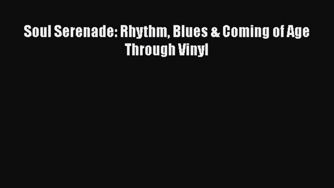 Download Soul Serenade: Rhythm Blues & Coming of Age Through Vinyl  Read Online