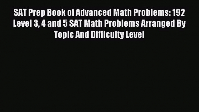 Read SAT Prep Book of Advanced Math Problems: 192 Level 3 4 and 5 SAT Math Problems Arranged