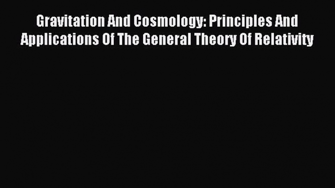 Read Gravitation And Cosmology: Principles And Applications Of The General Theory Of Relativity