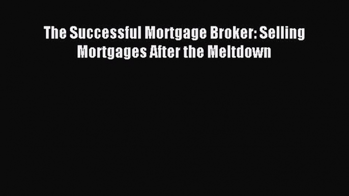 Read The Successful Mortgage Broker: Selling Mortgages After the Meltdown Ebook Free