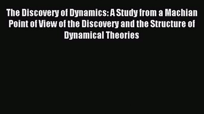 Download The Discovery of Dynamics: A Study from a Machian Point of View of the Discovery and