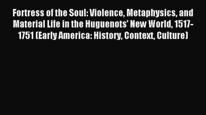 Read Fortress of the Soul: Violence Metaphysics and Material Life in the Huguenots' New World