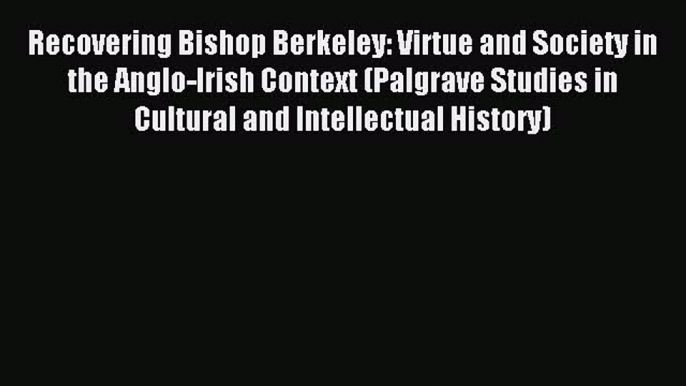 Read Recovering Bishop Berkeley: Virtue and Society in the Anglo-Irish Context (Palgrave Studies