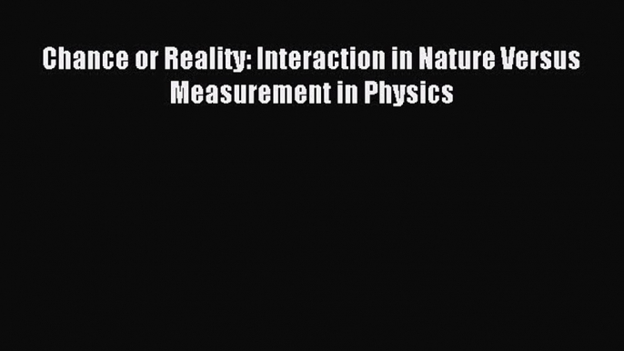 Read Chance or Reality: Interaction in Nature Versus Measurement in Physics PDF Online