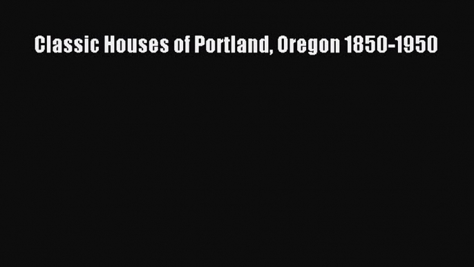 PDF Classic Houses of Portland Oregon 1850-1950 Free Books