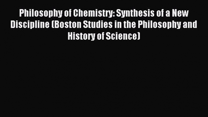 Read Philosophy of Chemistry: Synthesis of a New Discipline (Boston Studies in the Philosophy