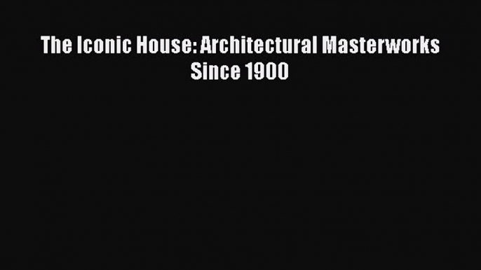 PDF The Iconic House: Architectural Masterworks Since 1900 Free Books