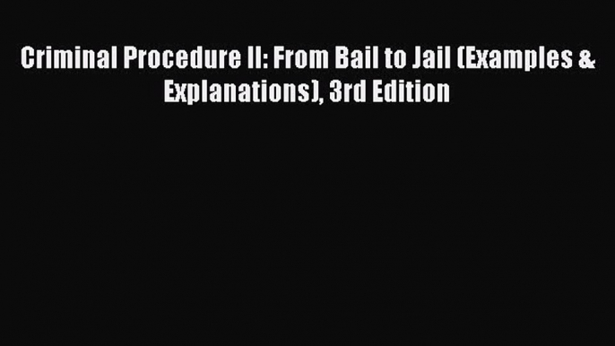 Download Criminal Procedure ll: From Bail to Jail (Examples & Explanations) 3rd Edition PDF