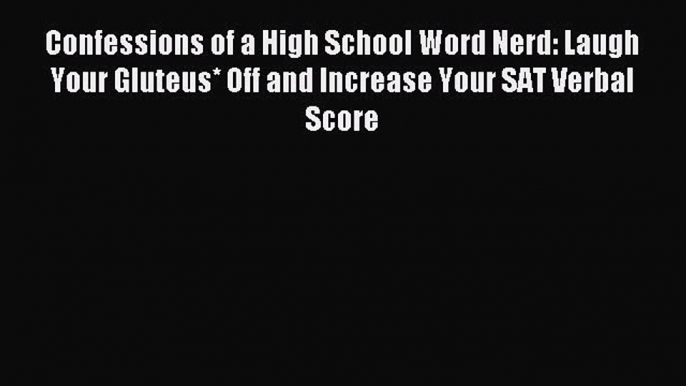 Read Confessions of a High School Word Nerd: Laugh Your Gluteus* Off and Increase Your SAT