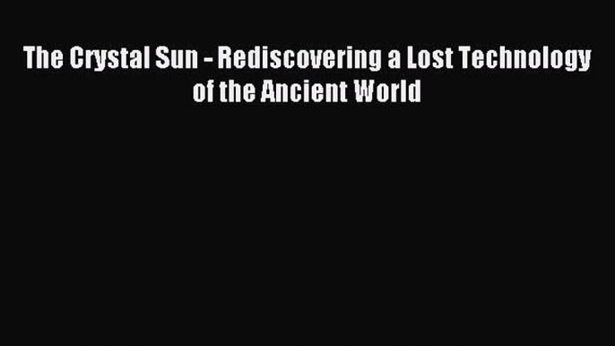 Download The Crystal Sun - Rediscovering a Lost Technology of the Ancient World PDF Free