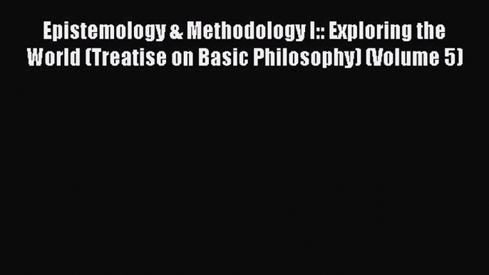 Download Epistemology & Methodology I:: Exploring the World (Treatise on Basic Philosophy)