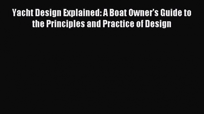 Read Yacht Design Explained: A Boat Owner's Guide to the Principles and Practice of Design