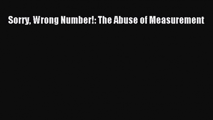 Read Sorry Wrong Number!: The Abuse of Measurement PDF Free